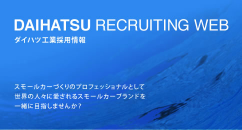 DAIHATSU RECRUITING WEB ダイハツ工業採用情報「スモールカーづくりのプロフェッショナルとして、世界の人々に愛されるスモールカーブランドを一緒に目指しませんか?」