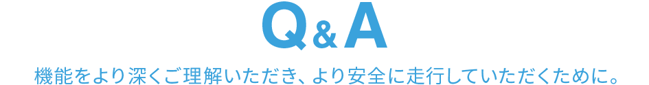 Q&A　機能をより深くご理解いただき、より安全に走行していただくために。