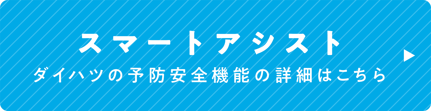 スマートアシスト ダイハツの予防安全機能の詳細はこちら