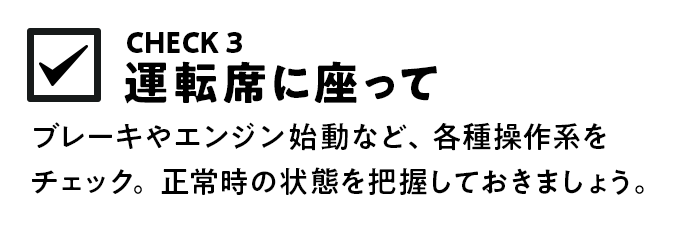 ブレーキやエンジン始動など、各種操作系をチェック。正常時の状態を把握しておきましょう。