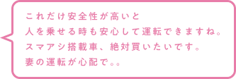 これだけ安全性が高いと人を乗せる時も安心して運転できますね。スマアシ搭載車、絶対買いたいです。妻の運転が心配で。。