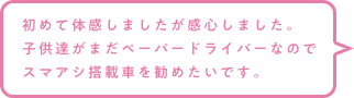 初めて体感しましたが感心しました。子供達がまだペーパードライバーなのでスマアシ搭載車を勧めたいです。