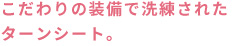 こだわりのスタイルで洗練されたターンシート。