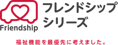 フレンドシップシリーズ:福祉機能を最優先に考えました。