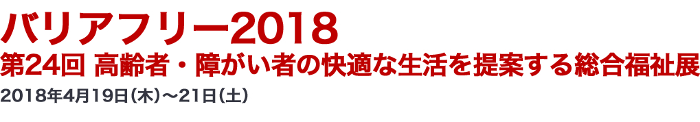 バリアフリー2018 第24回 高齢者・障がい者の快適な生活を提案する総合福祉展 2018年4月19日（木）～21日（土）