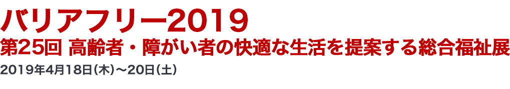 バリアフリー2018 第24回 高齢者・障がい者の快適な生活を提案する総合福祉展 2018年4月19日（木）～21日（土）