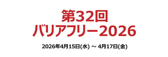 第32回 バリアフリー2026 2026年4月15日（水）～4月17日（金）