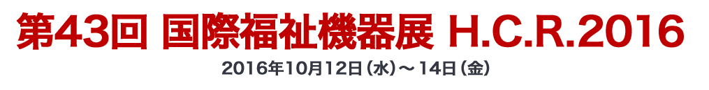 第43回 国際福祉機器展 H.C.R.2016 2016年10月12日（水）〜14日（金）