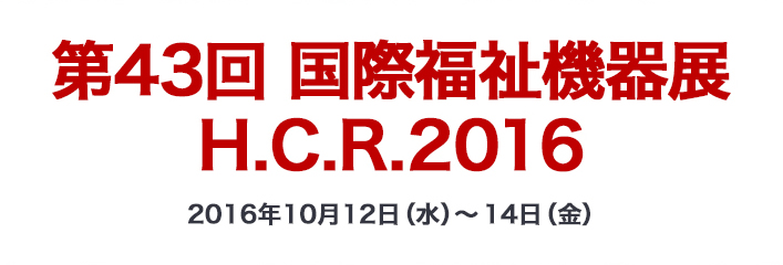 第43回 国際福祉機器展 H.C.R.2016 2016年10月12日（水）〜14日（金）