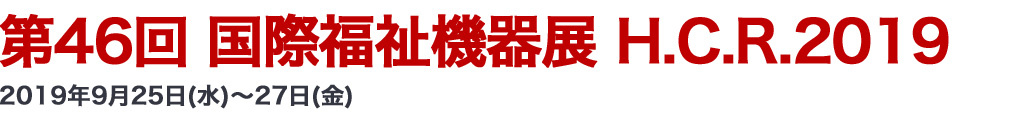 第46回 国際福祉機器展 H.C.R.2019 2019年9月25日（水）～27日（金）