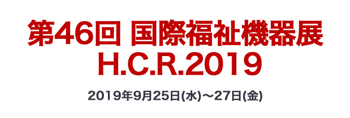 第46回 国際福祉機器展 H.C.R.2019 2019年9月25日（水）～27日（金）