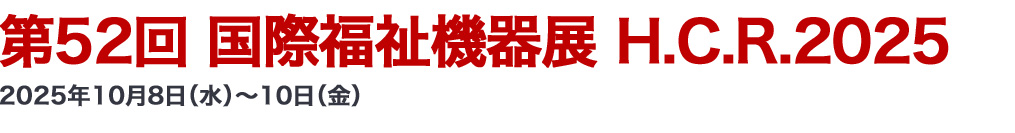 第52回 国際福祉機器展 H.C.R.2025 2025年10月8日（水）～10日（金）