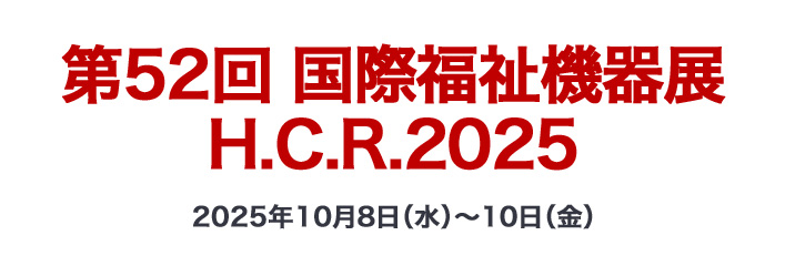 第52回 国際福祉機器展 H.C.R.2025 2025年10月8日（水）～10日（金）