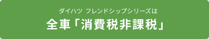 ダイハツ フレンドシップシリーズは 全車「消費税 非課税」