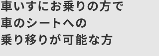 車いすにお乗りの方で車のシートへの乗り移りが可能な方