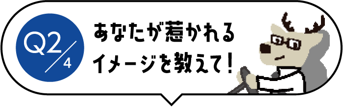Q2/4 あなたが惹かれるイメージを教えて！