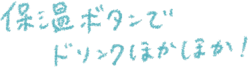 保温ボタンでドリンクほかほか!