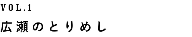 VOL.1 広瀬のとりめし