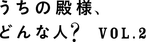 うちの殿様、どんな人?