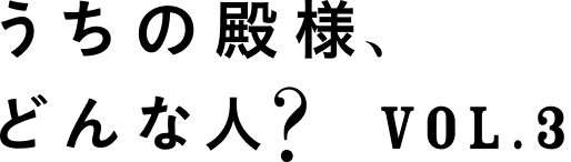 うちの殿様、どんな人?