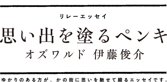 読みたいこと　リレーエッセイ　思い出を塗るペンキオズワルド 伊藤俊介