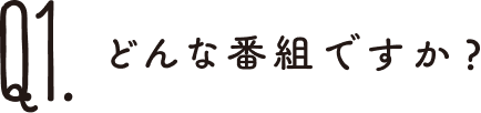 どんな番組ですか？
