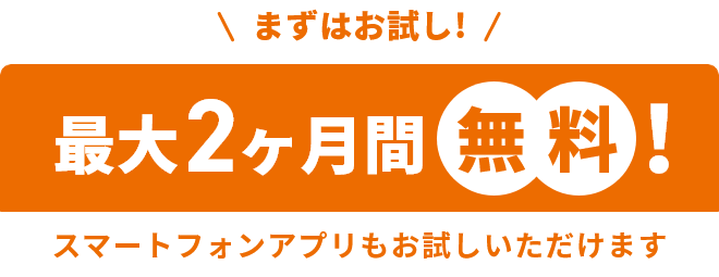 まずはお試し！最大2ヶ月間 無料 スマートフォンアプリもお試しいただけます