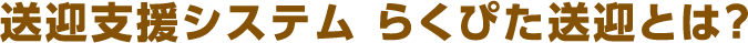 送迎支援システム　らくぴた送迎とは?