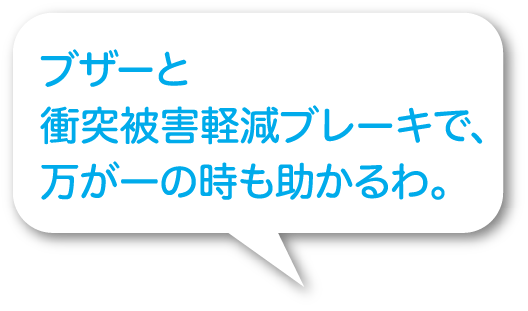 ブザーと衝突被害軽減ブレーキで、万が一の時も助かるわ。