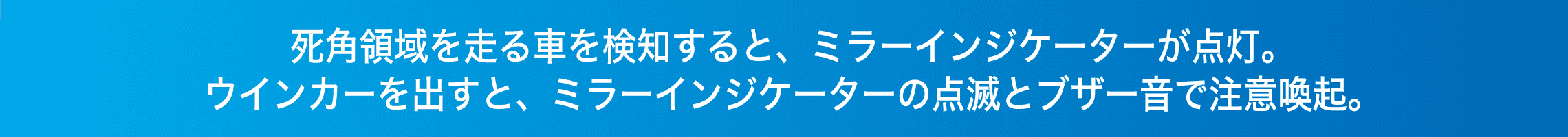 死角領域を走る車を検知すると、ミラーインジケーターが点灯。ウインカーを出すと、ミラーインジケーターの点滅とブザー音で注意喚起。