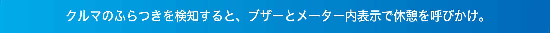 クルマのふらつきを検知すると、ブザーとメーター内表示で休憩を呼びかけ。