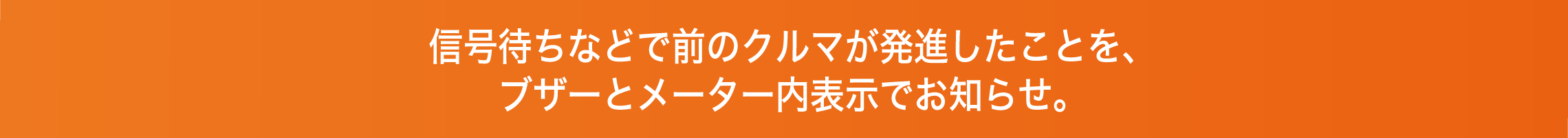 信号待ちなどで前のクルマが発進したことを、ブザーとメーター内表示でお知らせ。