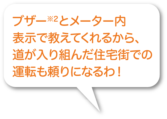 ブザーとメーター内表示で教えてくれるから、道が入り組んだ住宅街での運転も頼りになるわ！