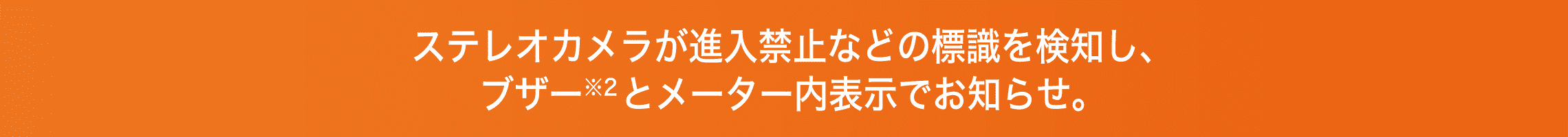 ステレオカメラが進入禁止の標識を検知し、ブザーとメーター内表示でお知らせ。