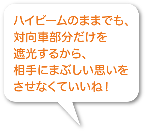 ハイビームのままでも、対向車部分だけを遮光するから、相手にまぶしい思いをさせなくていいね！