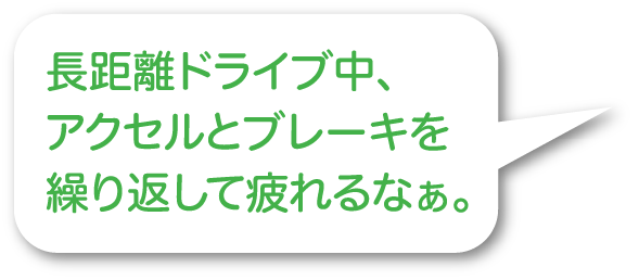 長距離ドライブ中、アクセルとブレーキを繰り返して疲れるなぁ。