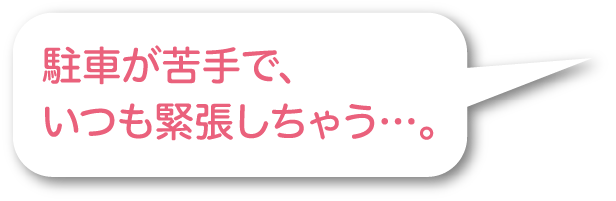 駐車が苦手で、いつも緊張しちゃう…。