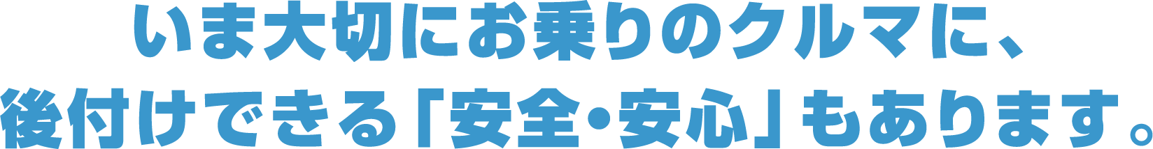 いま大切にお乗りのクルマに、後付けできる「安全・安心」もあります。