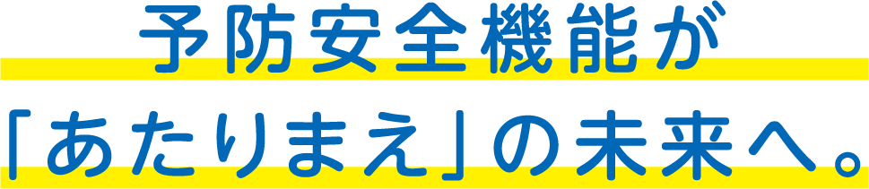 予防安全機能が「あたりまえ」の未来へ。