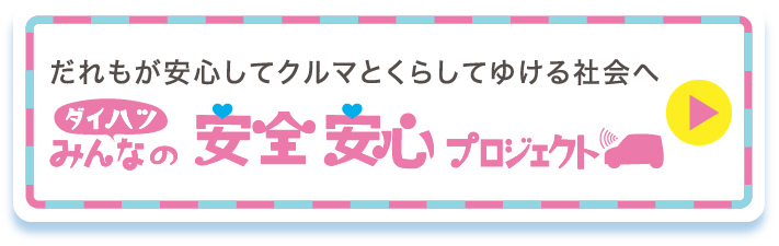 だれもが安心してクルマとくらしてゆける社会へ ダイハツみんなの安全安心プロジェクト